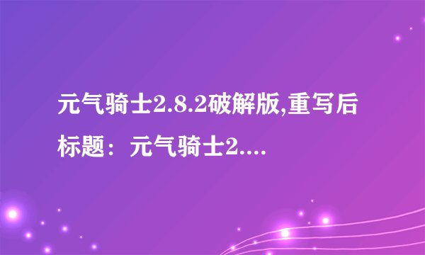 元气骑士2.8.2破解版,重写后标题：元气骑士2.8.2版本破解，畅玩无限！