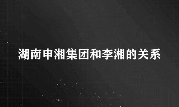 湖南申湘集团和李湘的关系