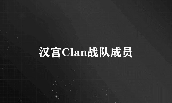汉宫Clan战队成员