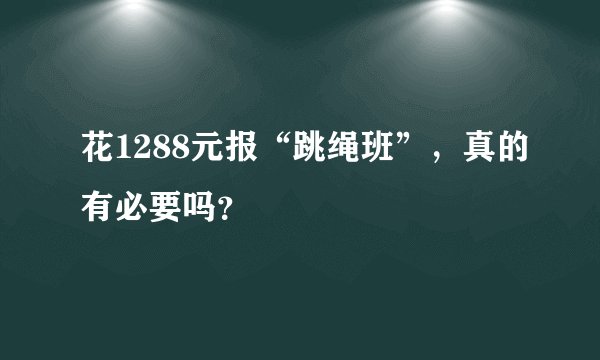 花1288元报“跳绳班”，真的有必要吗？