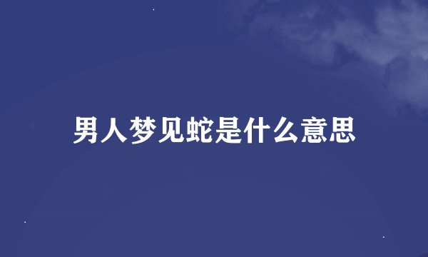 男人梦见蛇是什么意思
