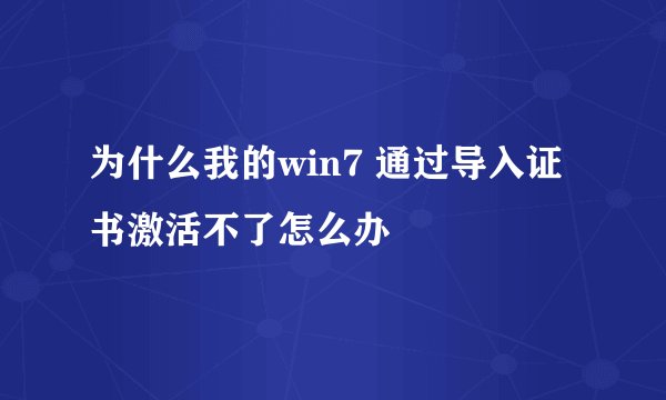 为什么我的win7 通过导入证书激活不了怎么办