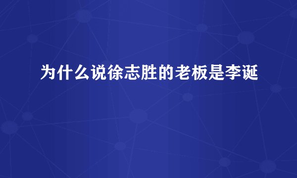 为什么说徐志胜的老板是李诞