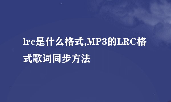 lrc是什么格式,MP3的LRC格式歌词同步方法