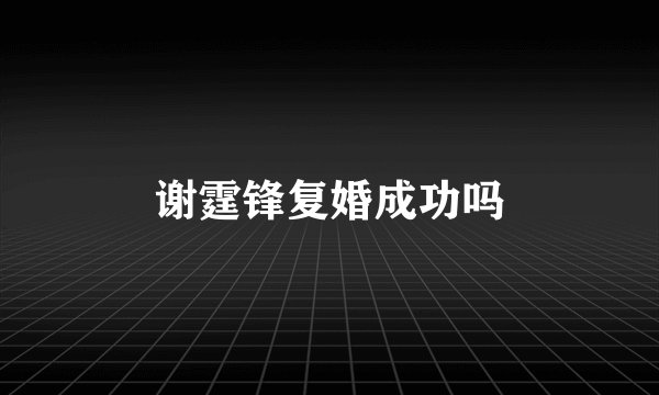 谢霆锋复婚成功吗