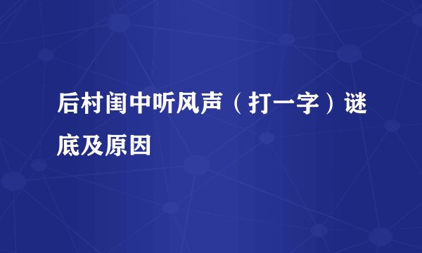 后村闺中听风声（打一字）谜底及原因
