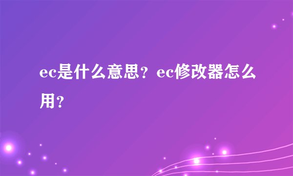 ec是什么意思?ec修改器怎么用?