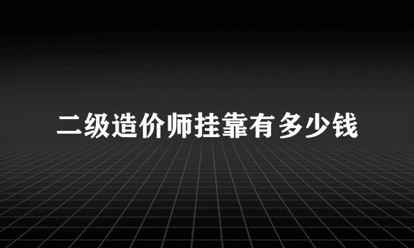 二级造价师挂靠有多少钱