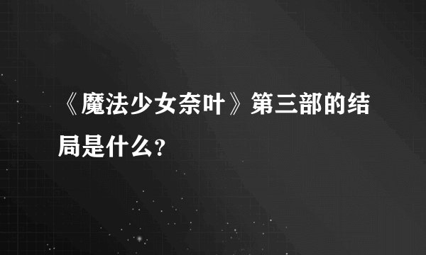 《魔法少女奈叶》第三部的结局是什么？