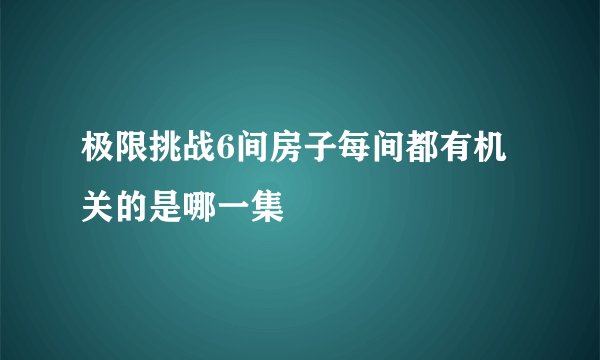 极限挑战6间房子每间都有机关的是哪一集