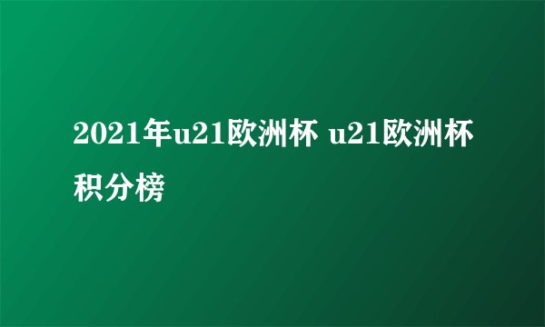 2021年u21欧洲杯 u21欧洲杯积分榜