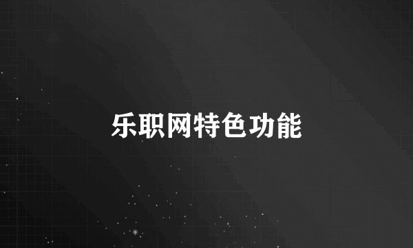 乐职网特色功能