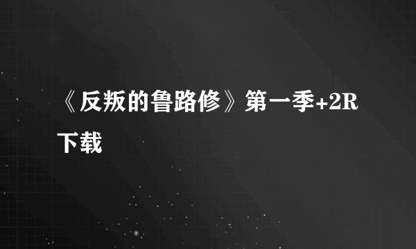 《反叛的鲁路修》第一季+2R 下载