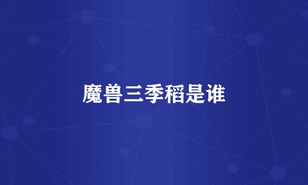 魔兽三季稻是谁