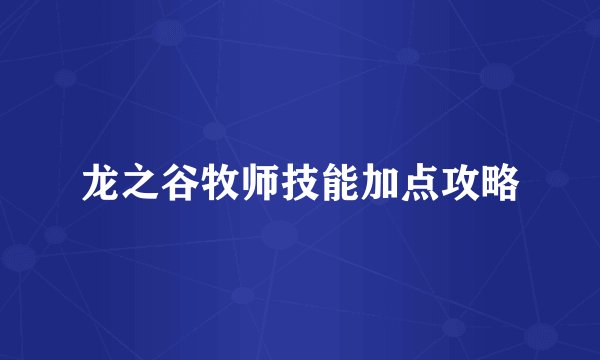 龙之谷牧师技能加点攻略