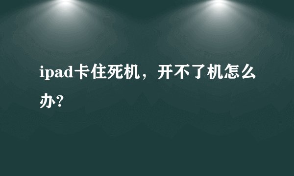 ipad卡住死机，开不了机怎么办?