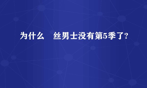 为什么屌丝男士没有第5季了?