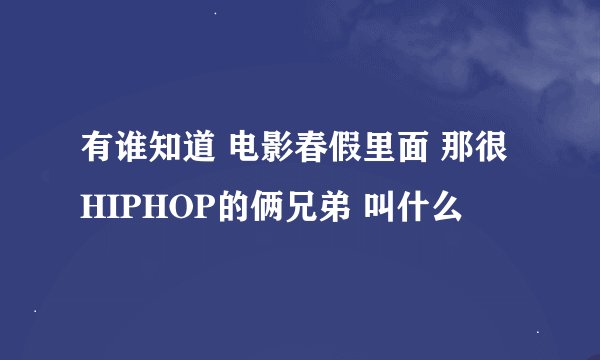 有谁知道 电影春假里面 那很HIPHOP的俩兄弟 叫什么