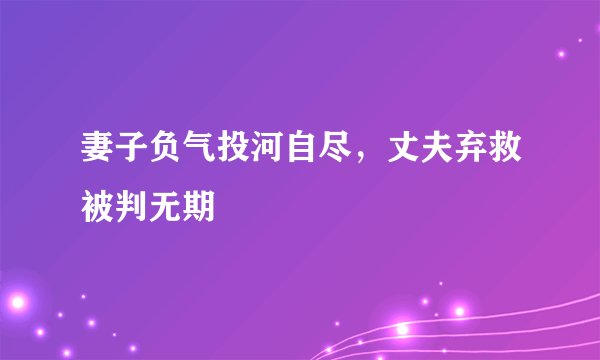 妻子负气投河自尽,丈夫弃救被判无期