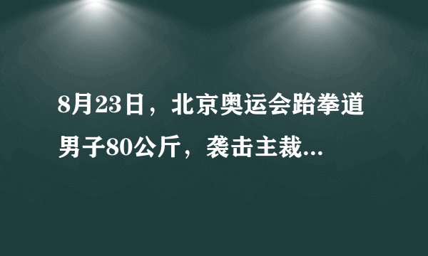 8月23日，北京奥运会跆拳道男子80公斤，袭击主裁判，的是谁？