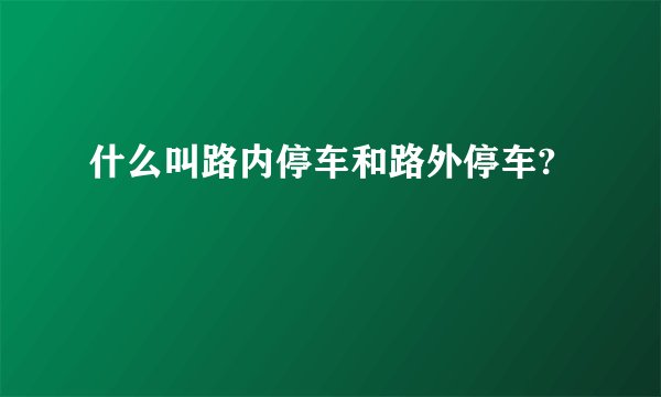 什么叫路内停车和路外停车?