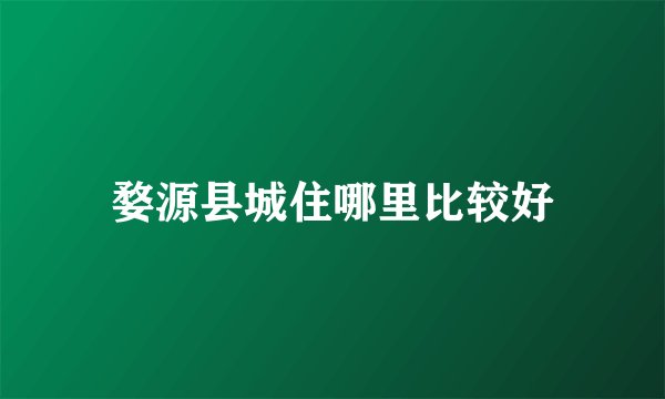 婺源县城住哪里比较好