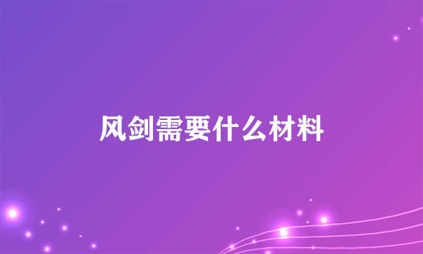 风剑需要什么材料