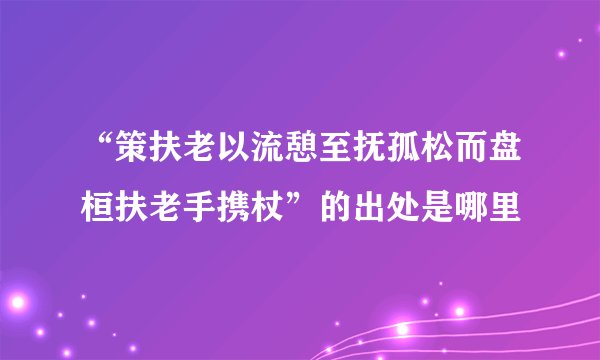 “策扶老以流憩至抚孤松而盘桓扶老手携杖”的出处是哪里