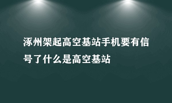 涿州架起高空基站手机要有信号了什么是高空基站