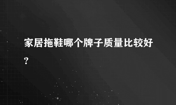 家居拖鞋哪个牌子质量比较好？