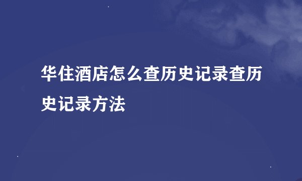 华住酒店怎么查历史记录查历史记录方法