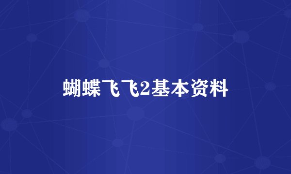 蝴蝶飞飞2基本资料