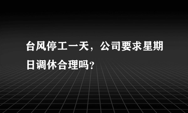 台风停工一天，公司要求星期日调休合理吗？