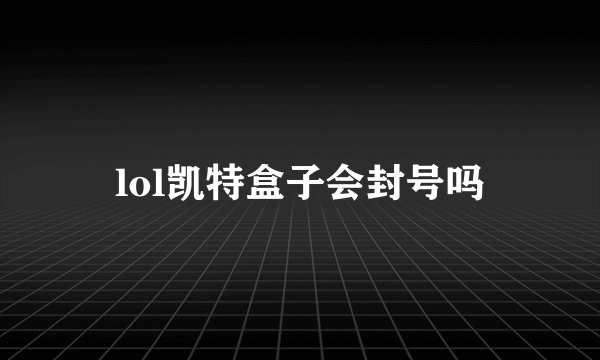 lol凯特盒子会封号吗