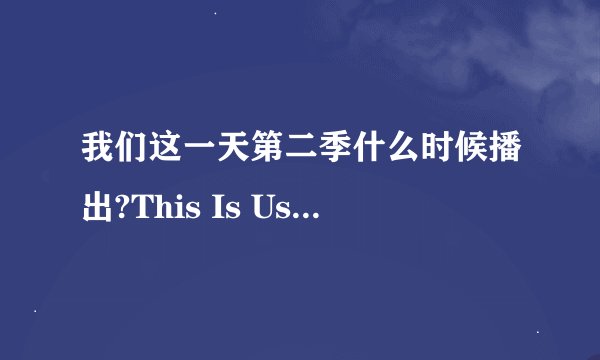 我们这一天第二季什么时候播出?This Is Us 2什么时候回归？