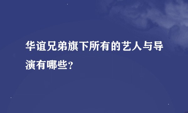 华谊兄弟旗下所有的艺人与导演有哪些？