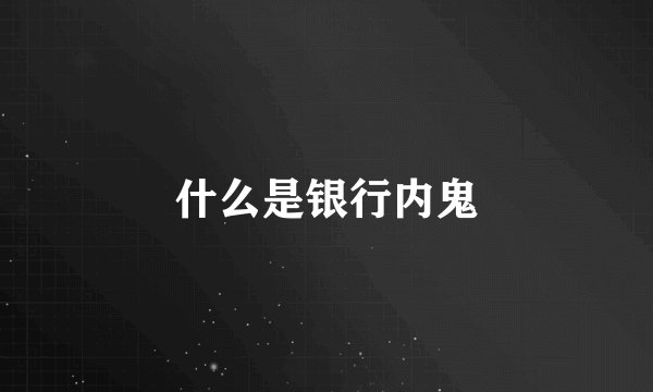 什么是银行内鬼