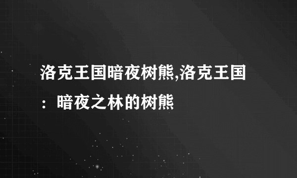 洛克王国暗夜树熊,洛克王国：暗夜之林的树熊