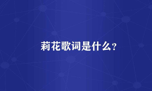 苿莉花歌词是什么？