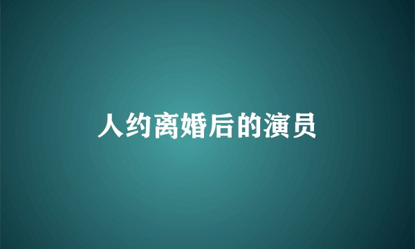 人约离婚后的演员
