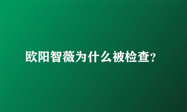 欧阳智薇为什么被检查？