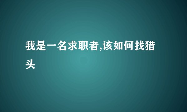 我是一名求职者,该如何找猎头