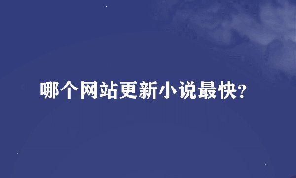 哪个网站更新小说最快？