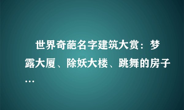 ​世界奇葩名字建筑大赏：梦露大厦、除妖大楼、跳舞的房子…