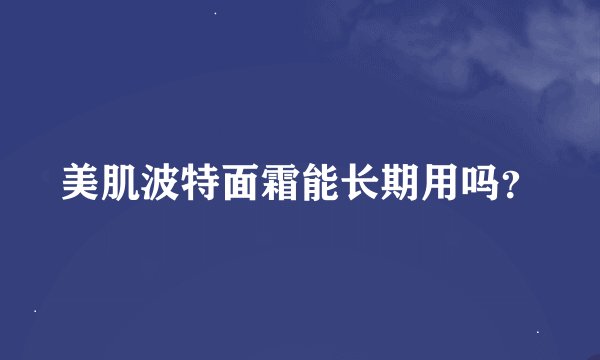 美肌波特面霜能长期用吗？