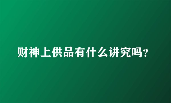 财神上供品有什么讲究吗？
