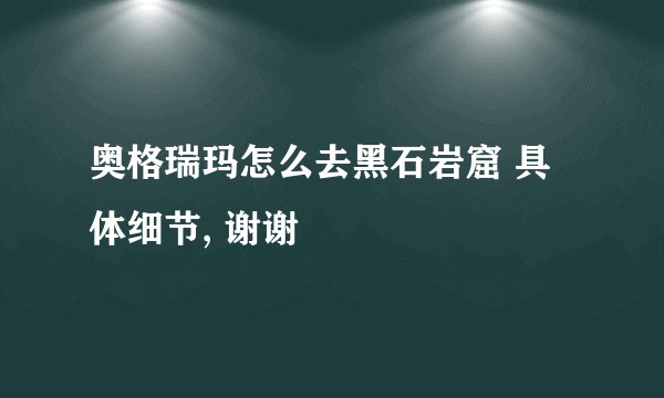 奥格瑞玛怎么去黑石岩窟 具体细节, 谢谢