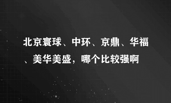 北京寰球、中环、京鼎、华福、美华美盛，哪个比较强啊