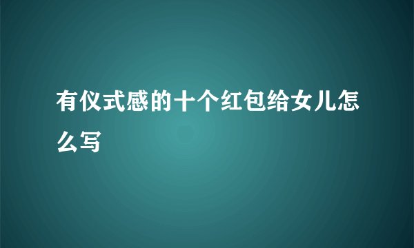 有仪式感的十个红包给女儿怎么写