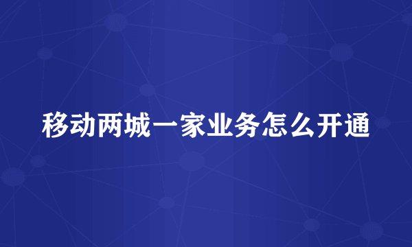 移动两城一家业务怎么开通
